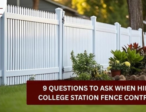 9 Questions to Ask When Hiring a College Station Fence Contractor!